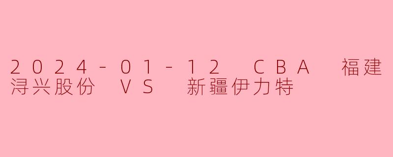 2024-01-12 CBA 福建浔兴股份 VS 新疆伊力特